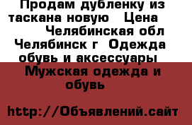 Продам дубленку из таскана новую › Цена ­ 27 000 - Челябинская обл., Челябинск г. Одежда, обувь и аксессуары » Мужская одежда и обувь   
